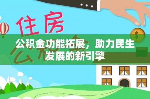 叙永公积金功能拓展，助力民生发展的新引擎