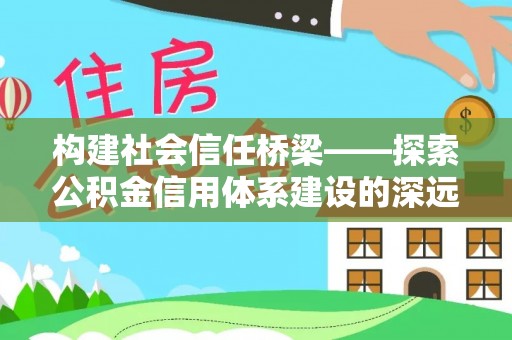 叙永构建社会信任桥梁——探索公积金信用体系建设的深远意义