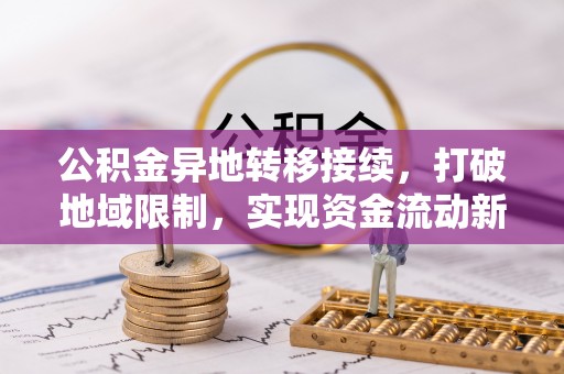 叙永公积金异地转移接续，打破地域限制，实现资金流动新纪元