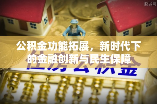 叙永公积金功能拓展，新时代下的金融创新与民生保障