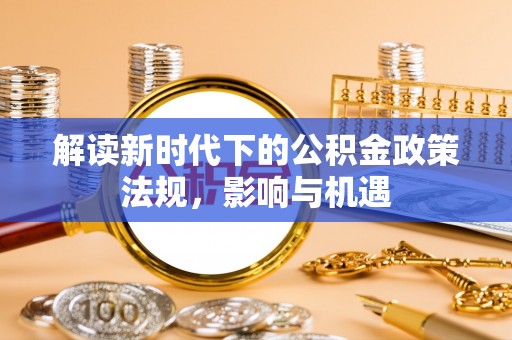 叙永解读新时代下的公积金政策法规，影响与机遇