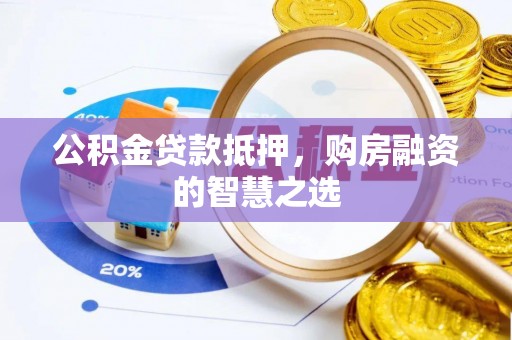 叙永公积金贷款抵押，购房融资的智慧之选