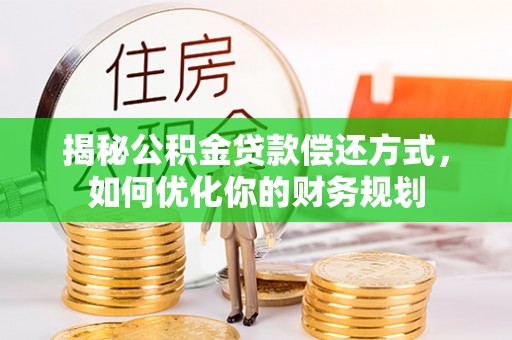 叙永揭秘公积金贷款偿还方式，如何优化你的财务规划