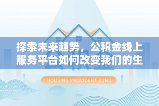叙永探索未来趋势，公积金线上服务平台如何改变我们的生活