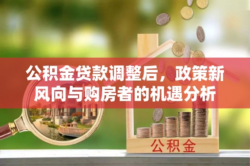 叙永公积金贷款调整后，政策新风向与购房者的机遇分析