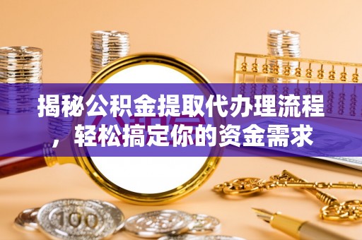 叙永揭秘公积金提取代办理流程，轻松搞定你的资金需求