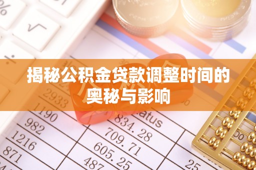 叙永揭秘公积金贷款调整时间的奥秘与影响