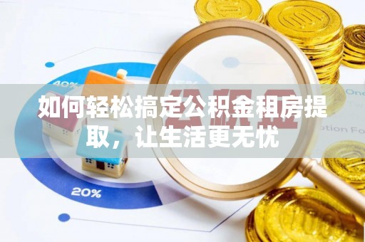 叙永如何轻松搞定公积金租房提取，让生活更无忧
