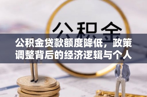 叙永公积金贷款额度降低，政策调整背后的经济逻辑与个人应对策略