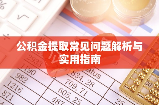 叙永公积金提取常见问题解析与实用指南