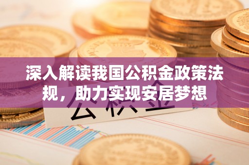 叙永深入解读我国公积金政策法规，助力实现安居梦想
