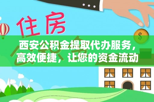叙永西安公积金提取代办服务，高效便捷，让您的资金流动更灵活