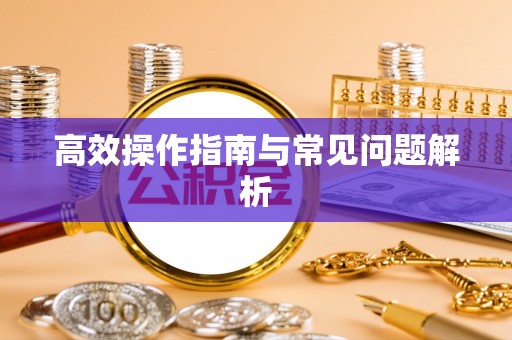 叙永高效操作指南与常见问题解析