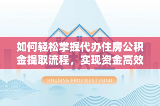 叙永如何轻松掌握代办住房公积金提取流程，实现资金高效利用