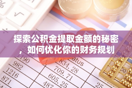 叙永探索公积金提取金额的秘密，如何优化你的财务规划