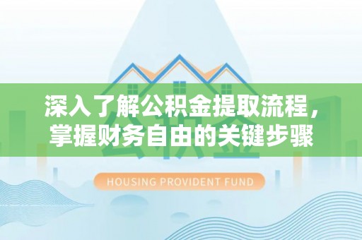 叙永深入了解公积金提取流程，掌握财务自由的关键步骤