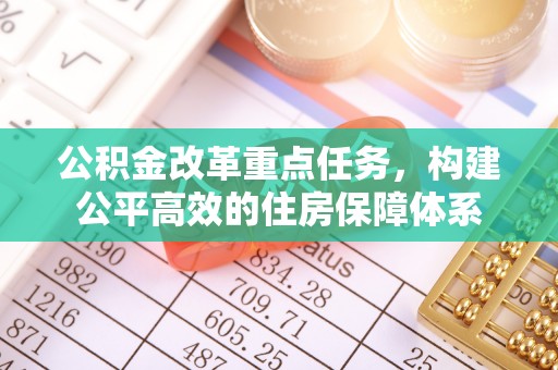 叙永公积金改革重点任务，构建公平高效的住房保障体系