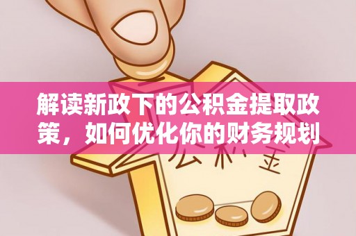 叙永解读新政下的公积金提取政策，如何优化你的财务规划