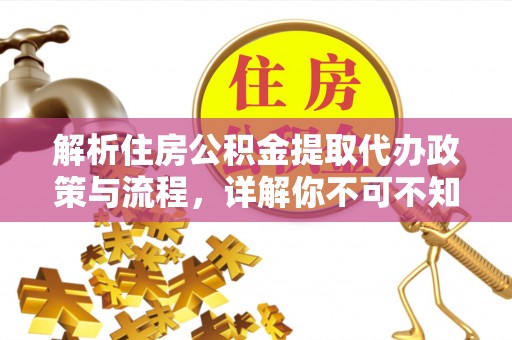 叙永解析住房公积金提取代办政策与流程，详解你不可不知的关键点
