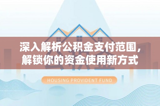 叙永深入解析公积金支付范围，解锁你的资金使用新方式