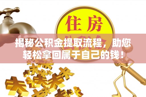 叙永揭秘公积金提取流程，助您轻松拿回属于自己的钱！