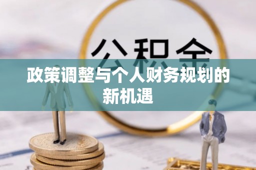 叙永政策调整与个人财务规划的新机遇