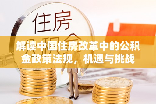 叙永解读中国住房改革中的公积金政策法规，机遇与挑战