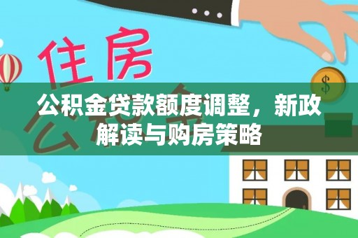 叙永公积金贷款额度调整，新政解读与购房策略