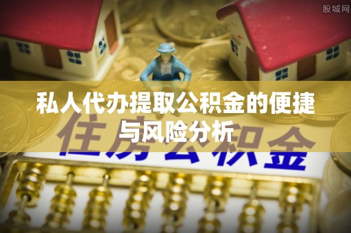 叙永私人代办提取公积金的便捷与风险分析