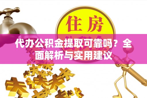 叙永代办公积金提取可靠吗？全面解析与实用建议