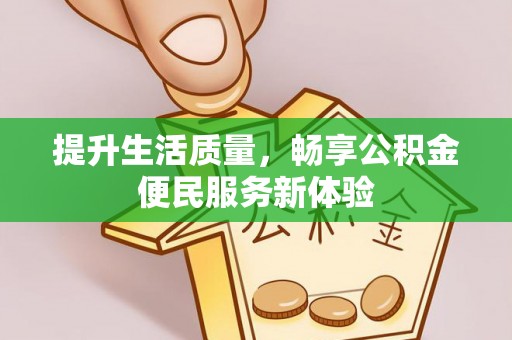叙永提升生活质量，畅享公积金便民服务新体验