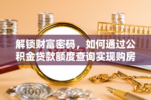 叙永解锁财富密码，如何通过公积金贷款额度查询实现购房梦想