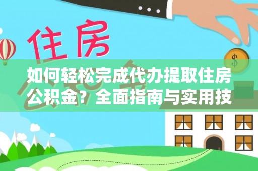 叙永如何轻松完成代办提取住房公积金？全面指南与实用技巧