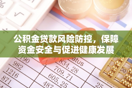 叙永公积金贷款风险防控，保障资金安全与促进健康发展