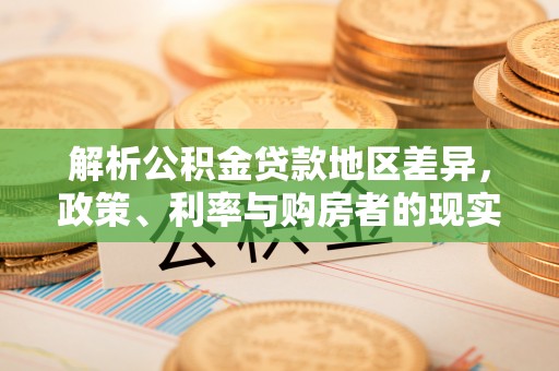叙永解析公积金贷款地区差异，政策、利率与购房者的现实选择