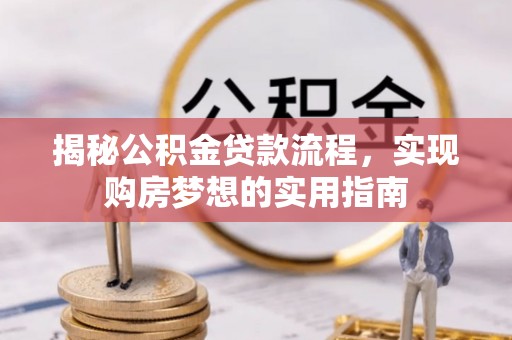 叙永揭秘公积金贷款流程，实现购房梦想的实用指南