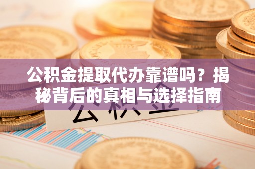 叙永公积金提取代办靠谱吗？揭秘背后的真相与选择指南