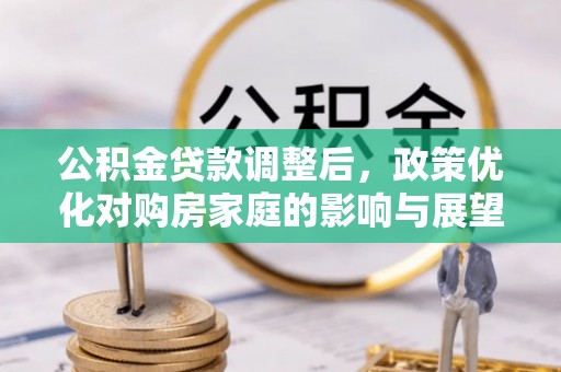 叙永公积金贷款调整后，政策优化对购房家庭的影响与展望