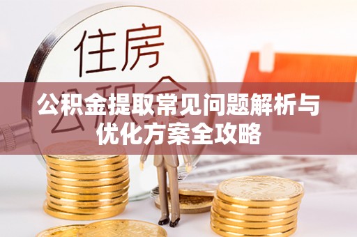 叙永公积金提取常见问题解析与优化方案全攻略