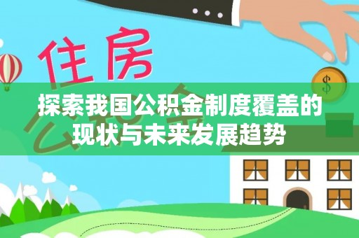 叙永探索我国公积金制度覆盖的现状与未来发展趋势