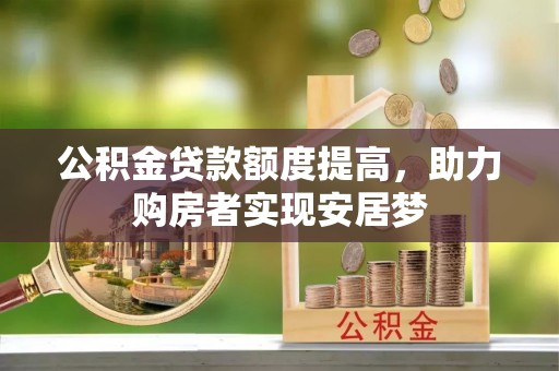 叙永公积金贷款额度提高，助力购房者实现安居梦