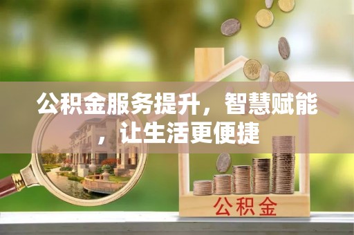 叙永公积金服务提升，智慧赋能，让生活更便捷