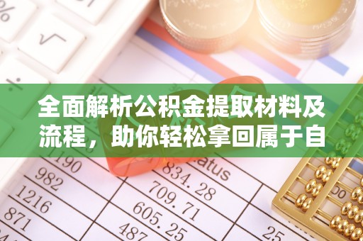 叙永全面解析公积金提取材料及流程，助你轻松拿回属于自己的钱