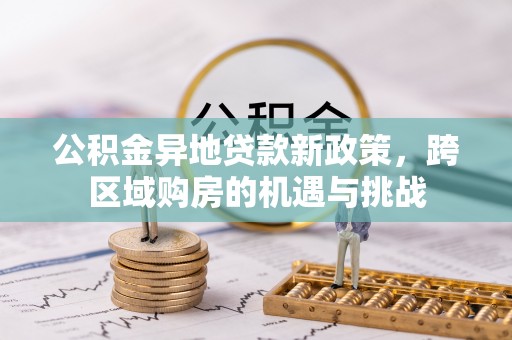 叙永公积金异地贷款新政策，跨区域购房的机遇与挑战