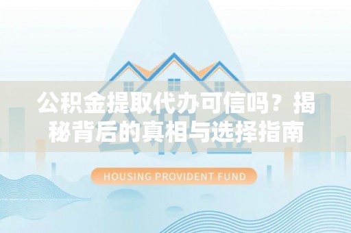 叙永公积金提取代办可信吗？揭秘背后的真相与选择指南