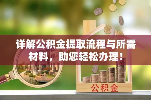 叙永详解公积金提取流程与所需材料，助您轻松办理！