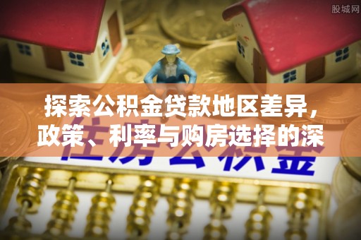 叙永探索公积金贷款地区差异，政策、利率与购房选择的深度解析