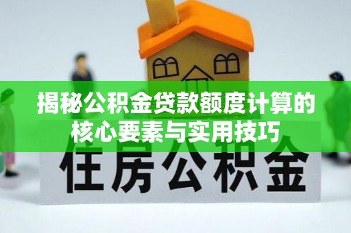 叙永揭秘公积金贷款额度计算的核心要素与实用技巧