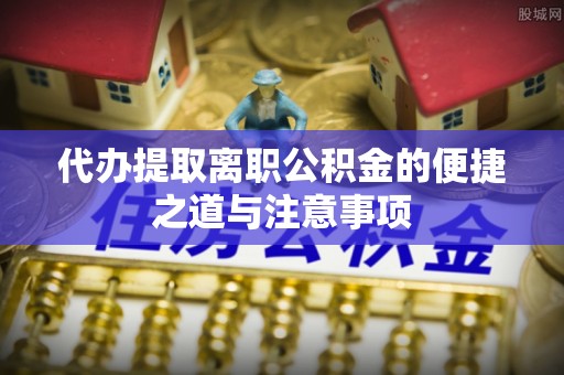 叙永代办提取离职公积金的便捷之道与注意事项