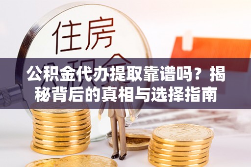 叙永公积金代办提取靠谱吗？揭秘背后的真相与选择指南